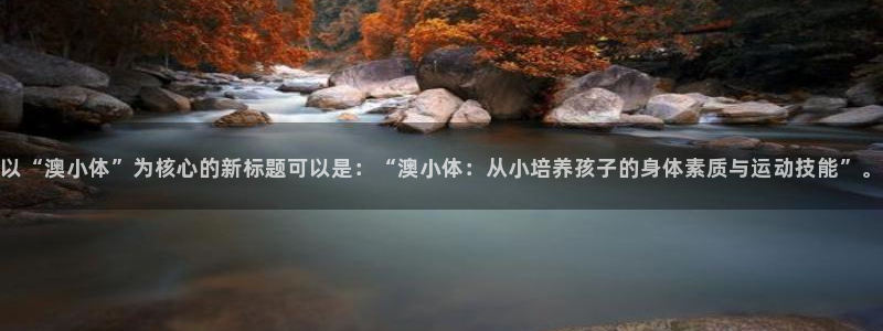 以“澳小体”为核心的新标题可以是：“澳小体：从小培养孩子的身体素质与运动技能”。