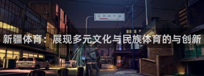 新疆体育：展现多元文化与民族体育的与创新